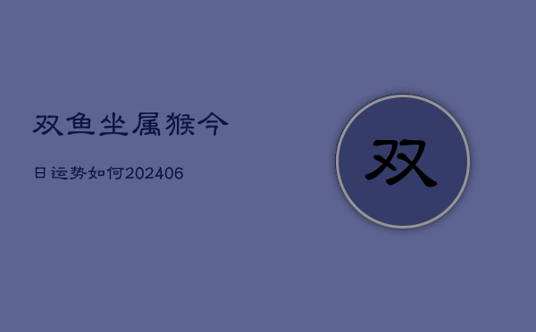 双鱼坐属猴今日运势如何(6月15日)  第1张