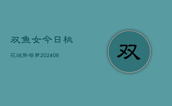 双鱼女今日桃花运势塔罗(6月15日)  第1张