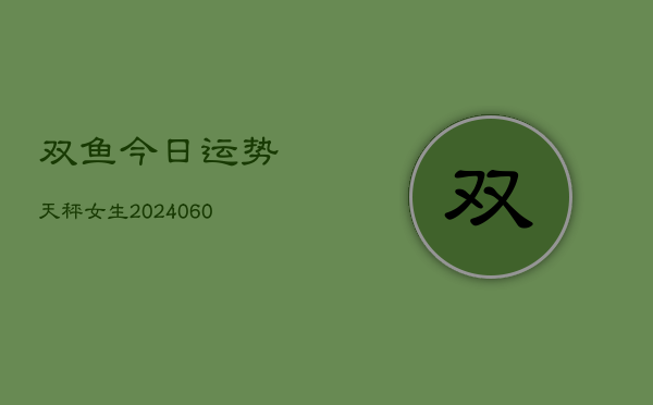 双鱼今日运势天秤女生(6月15日)  第1张