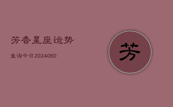 芳香星座运势查询今日(6月15日)  第1张