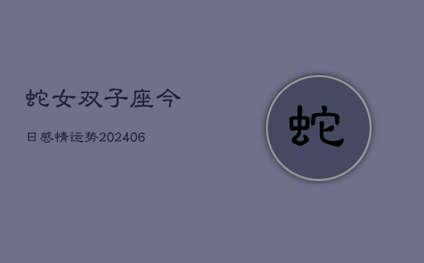 蛇女双子座今日感情运势(6月15日)  第1张