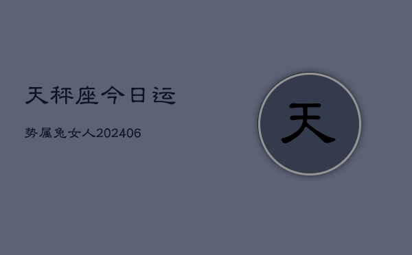 天秤座今日运势属兔女人(6月15日)  第1张