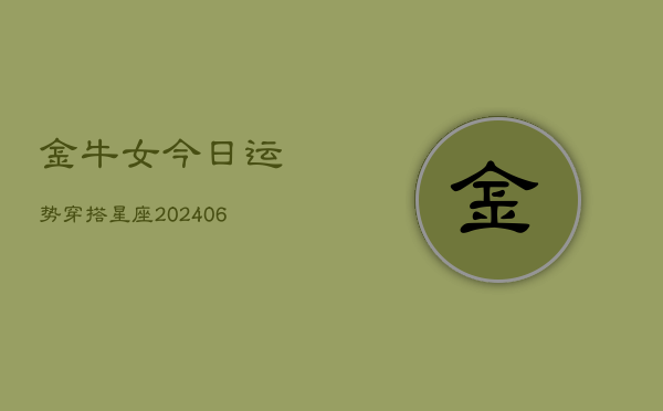 金牛女今日运势穿搭星座(6月15日)