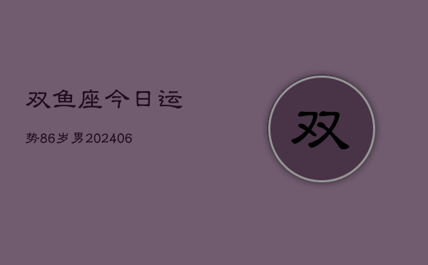 双鱼座今日运势86岁男(6月15日)  第1张