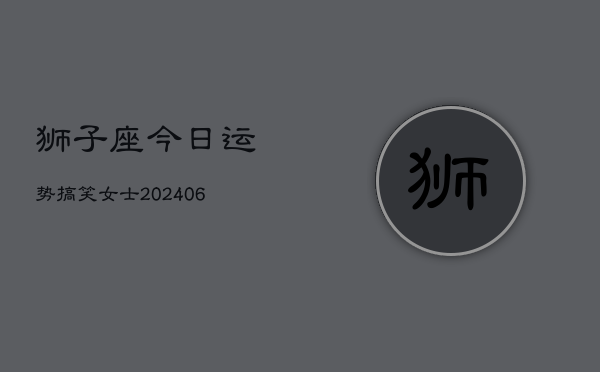狮子座今日运势搞笑女士(6月15日)  第1张