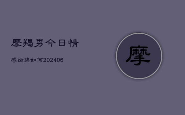 摩羯男今日情感运势如何(6月15日)  第1张