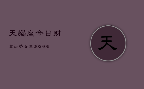 天蝎座今日财富运势女生(6月15日)