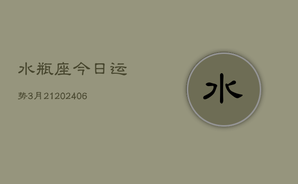 水瓶座今日运势3月21(6月15日)
