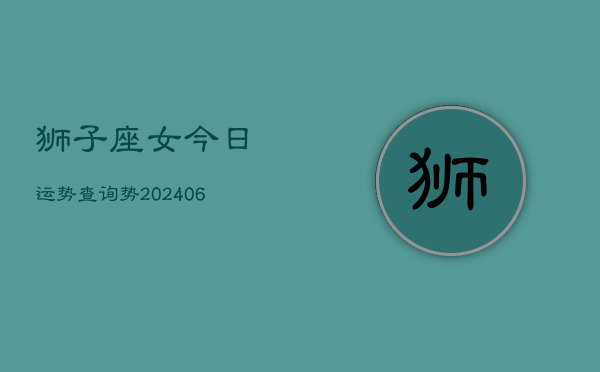 狮子座女今日运势查询势(6月15日)