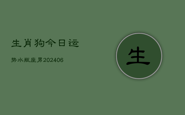 生肖狗今日运势水瓶座男(6月15日)  第1张