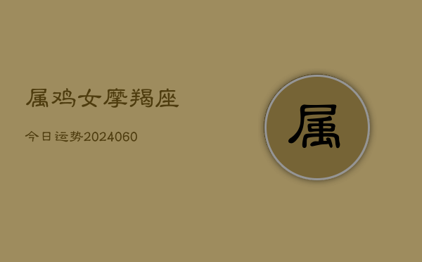 属鸡女摩羯座今日运势(6月15日)  第1张