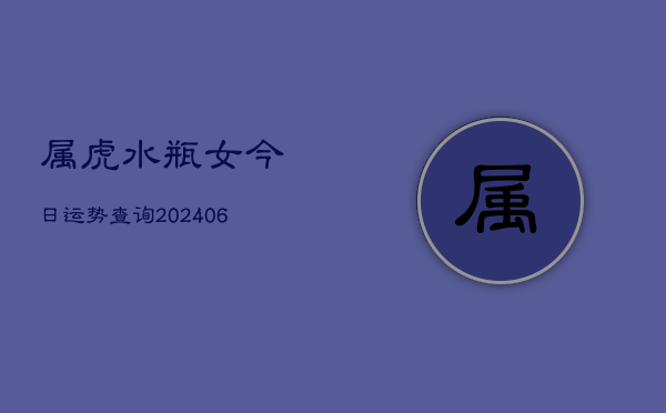 属虎水瓶女今日运势查询(6月15日)  第1张