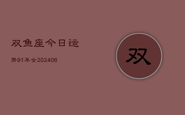 双鱼座今日运势91年女(6月15日)