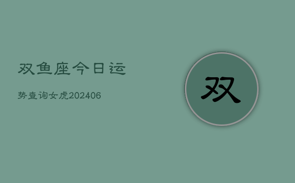 双鱼座今日运势查询女虎(6月15日)  第1张