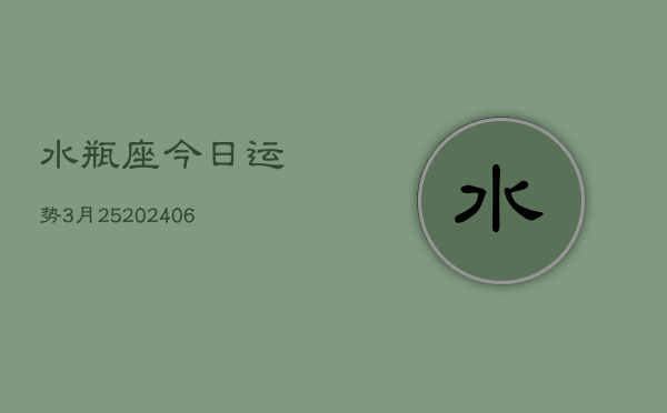 水瓶座今日运势3月25(6月15日)  第1张