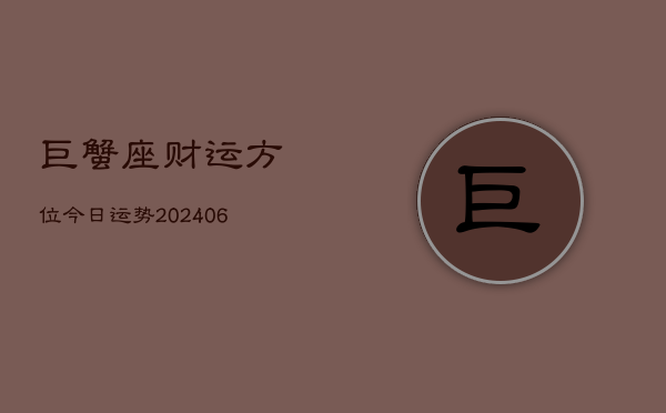 巨蟹座财运方位今日运势(6月15日)