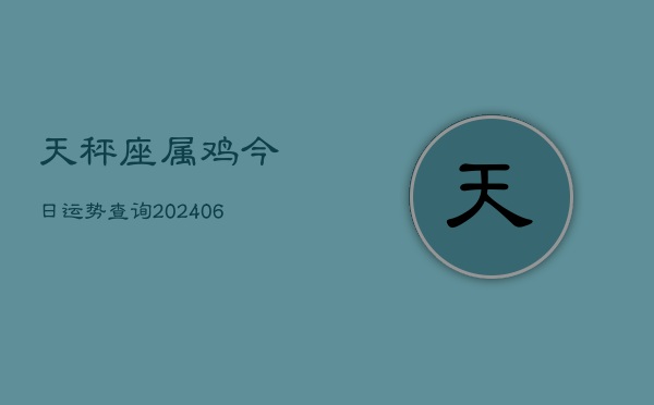 天秤座属鸡今日运势查询(6月15日)  第1张