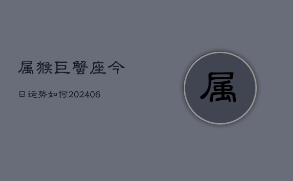 属猴巨蟹座今日运势如何(6月15日)