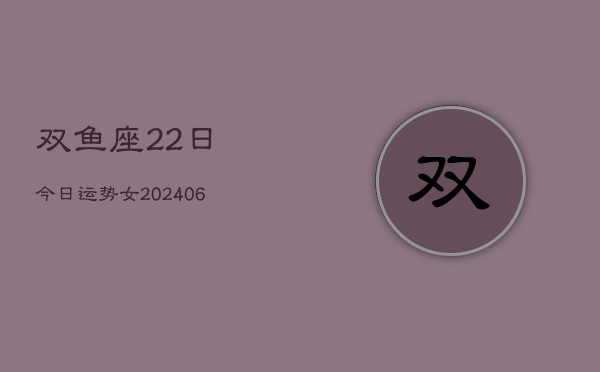 双鱼座22日今日运势女(6月15日)