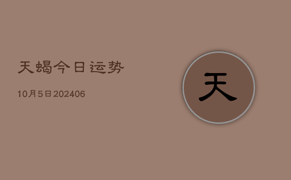 天蝎今日运势10月5日(6月15日)