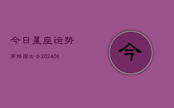 今日星座运势穿搭图女士(6月15日)  第1张