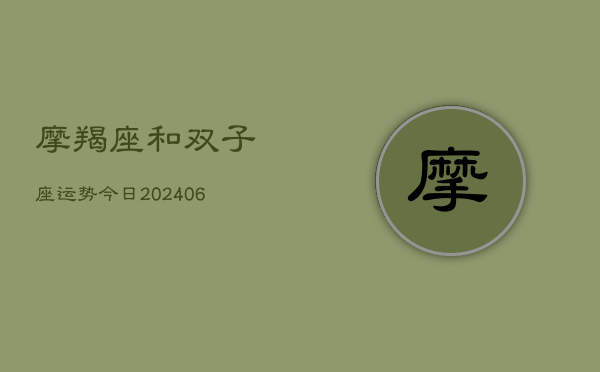 摩羯座和双子座运势今日(6月15日)  第1张