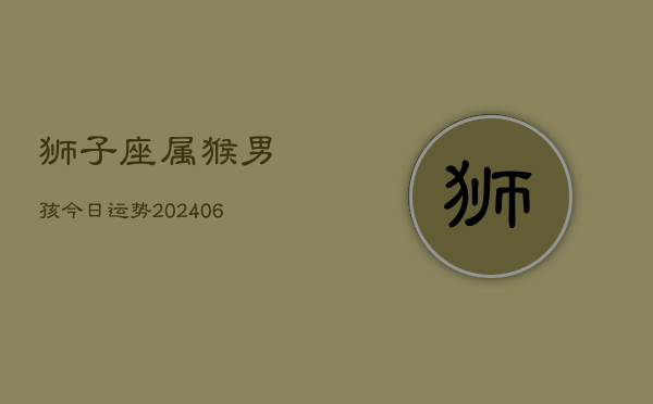 狮子座属猴男孩今日运势(6月15日)  第1张