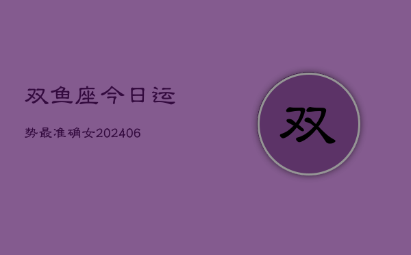 双鱼座今日运势最准确女(6月15日)