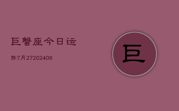 巨蟹座今日运势7月27(6月15日)  第1张