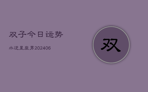 双子今日运势水逆星座男(6月15日)  第1张