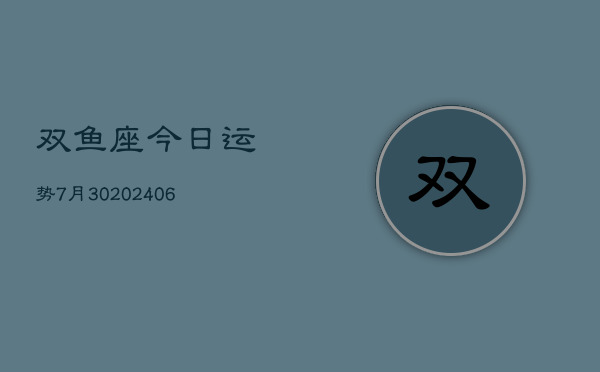 双鱼座今日运势7月30(6月15日)  第1张