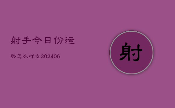 射手今日份运势怎么样女(6月15日)