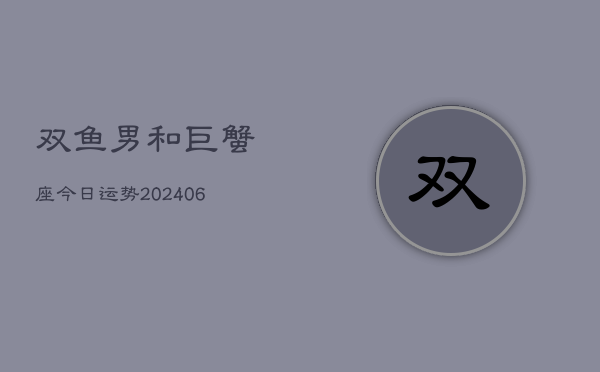 双鱼男和巨蟹座今日运势(6月15日)