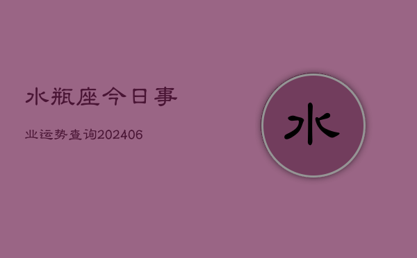 水瓶座今日事业运势查询(6月15日)  第1张