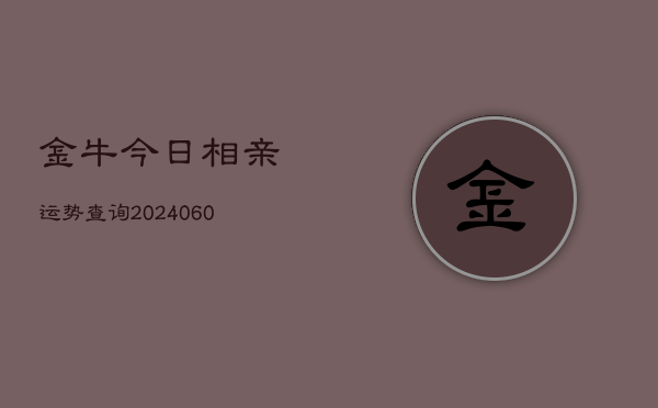 金牛今日相亲运势查询(6月15日)  第1张