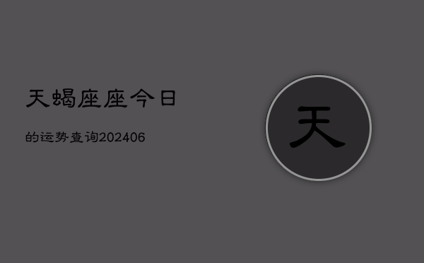 天蝎座座今日的运势查询(6月15日)