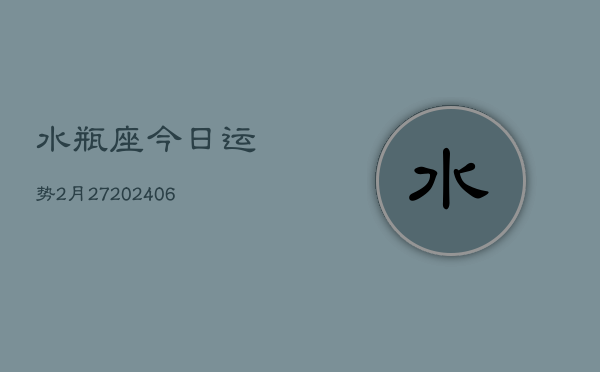 水瓶座今日运势2月27(6月15日)  第1张