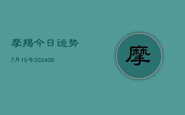 摩羯今日运势7月15号(6月15日)  第1张