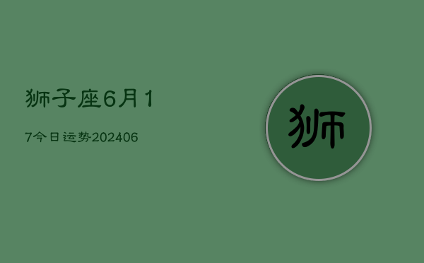 狮子座6月17今日运势(6月15日)  第1张