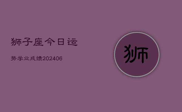 狮子座今日运势学业成绩(6月15日)