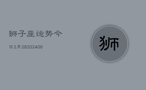 狮子座运势今日2月28(6月15日)