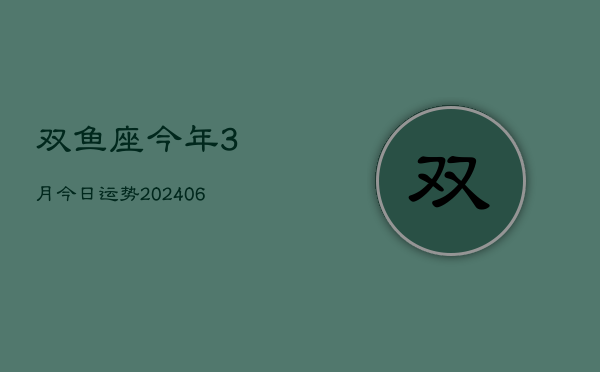双鱼座今年3月今日运势(6月15日)