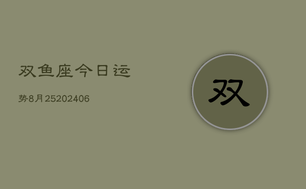 双鱼座今日运势8月25(6月15日)