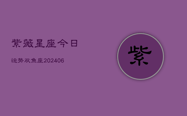 紫薇星座今日运势双鱼座(6月15日)