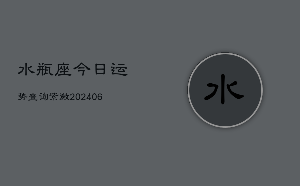 水瓶座今日运势查询紫微(6月15日)  第1张