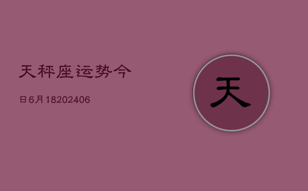 天秤座运势今日6月18(6月15日)  第1张