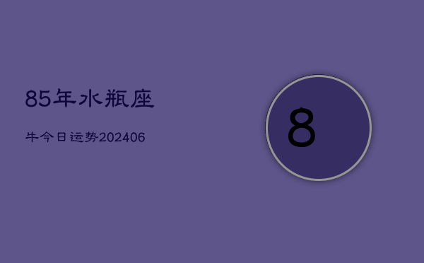 85年水瓶座牛今日运势(6月15日)  第1张