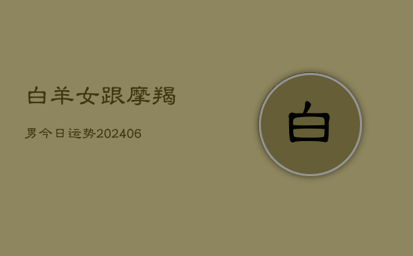 白羊女跟摩羯男今日运势(6月15日)  第1张
