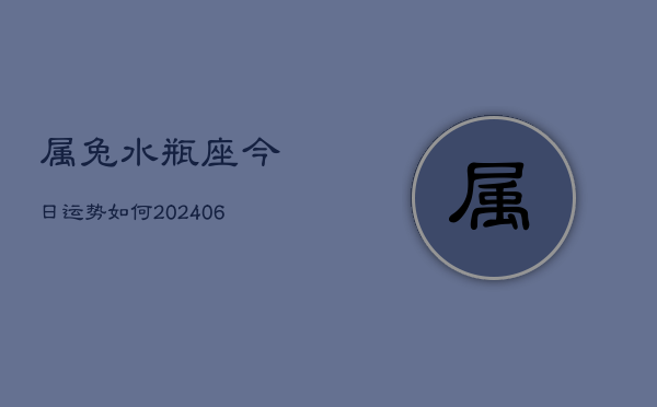 属兔水瓶座今日运势如何(6月15日)