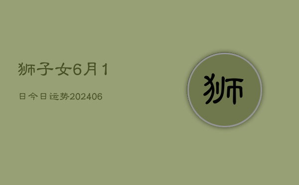 狮子女6月1日今日运势(6月15日)  第1张